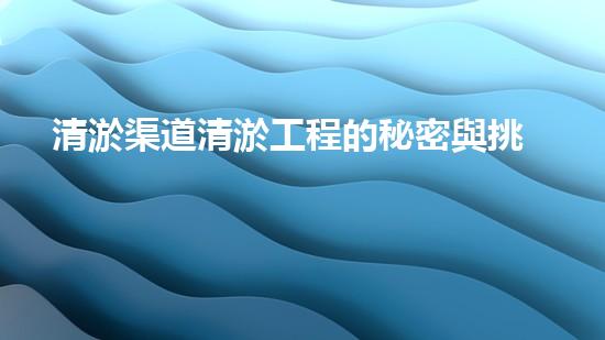 清淤渠道清淤工程的秘密與挑戰(zhàn)：如何高效應對水體污染征詢題？